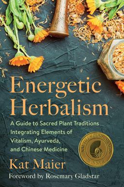 Energetic Herbalism: A Guide to Sacred Plant Traditions Integrating Elements of Vitalism, Ayurveda, and Chinese Medicine  9781645020820 Front Cover