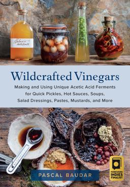 Wildcrafted Vinegars Making and Using Unique Acetic Acid Ferments for Quick Pickles, Hot Sauces, Soups, Salad Dressings, Pastes, Mustards, and More  9781645021148 Front Cover