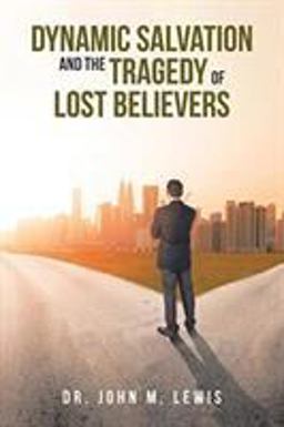 Dynamic Salvation and the Tragedy of Lost Believers Dynamic Salvation and the Tragedy of Lost Believers
