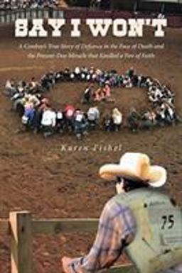 Say I Won't A Cowboy's True Story of Defiance in the Face of Death and the Present-Day Miracle That Kindled a Fire of Faith  9781645593843 Front Cover