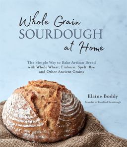 Whole Grain Sourdough at Home The Simple Way to Bake Artisan Bread with Whole Wheat, Einkorn, Spelt, Rye and Other Ancient Grains  9781645671107 Front Cover