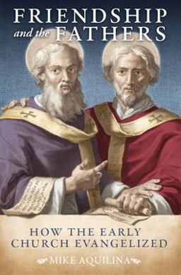 Friendship and the Fathers: How the Early Church Evangelized Friendship and the Fathers: How the Early Church Evangelized