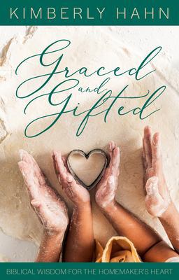 Graced and Gifted: Biblical Wisdom for the Homemaker's Heart Graced and Gifted: Biblical Wisdom for the Homemaker's Heart