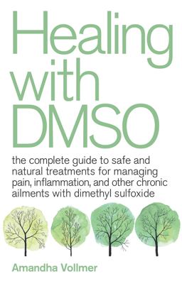Healing with DMSO The Complete Guide to Safe and Natural Treatments for Managing Pain, Inflammation, and Other Chronic Ailments with Dimethyl Sulfoxide  9781646040025 Front Cover