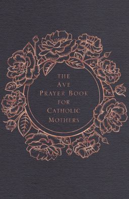 The Ave Prayer Book for Catholic Mothers The Ave Prayer Book for Catholic Mothers