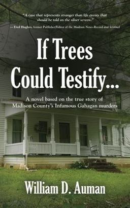 If Trees Could Testify... A Novel Based on the True Story of Madison County's Infamous Gahagan Murders 1st 9781647196219 Front Cover
