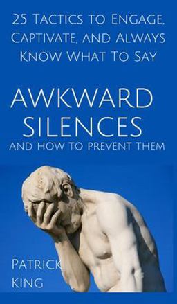 Awkward Silences and How to Prevent Them: 25 Tactics to Engage, Captivate, and Always Know What To Say