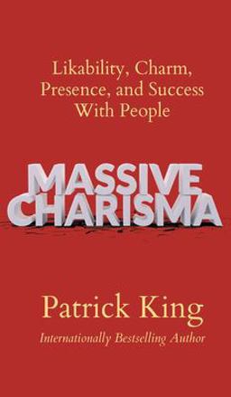 Massive Charisma: Likability, Charm, Presence, and Success with People