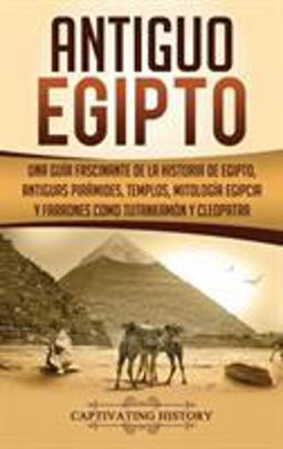 Antiguo Egipto Una Guï¿½a Fascinante de la Historia de Egipto, Antiguas Pirï¿½mides, Templos, Mitologï¿½a Egipcia y Faraones Como Tutankamï¿½n y Cleopatra (Libro en Espaï¿½ol/Ancient Egypt Spanish Book) 1st 9781647484255 Front Cover