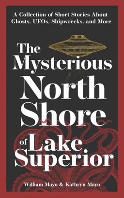 Mysterious North Shore of Lake Superior A Collection of Short Stories about Ghosts, UFOs, Shipwrecks, and More 2nd 9781647553210 Front Cover