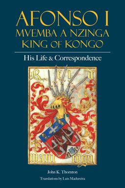 Afonso I Mvemba a Nzinga, King of Kongo His Life and Correspondence  9781647921392 Front Cover