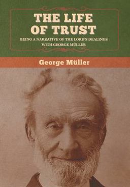 Life of Trust Being a Narrative of the Lord's Dealings with George MÃ¼ller 1st 9781647995737 Front Cover