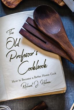 Old Professor's Cookbook How to Become a Better Home Cook 1st 9781649908933 Front Cover