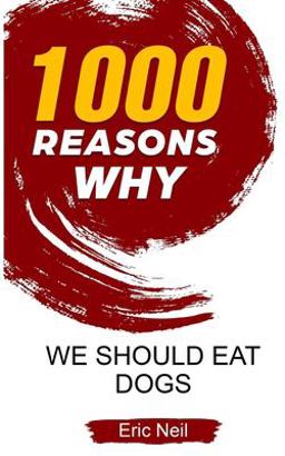 1000 Reasons Why We Should Eat Dogs 1000 Reasons Why We Should Eat Dogs