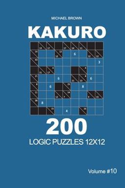 Kakuro - 200 Logic Puzzles 12x12 (Volume 10) Kakuro - 200 Logic Puzzles 12x12 (Volume 10)