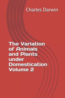The Variation of Animals and Plants under Domestication Volume 2 The Variation of Animals and Plants under Domestication Volume 2