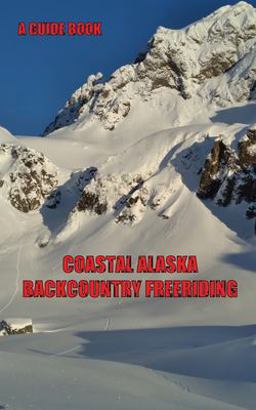 Coastal Alaska Backcountry Freeriding A Guidebook 1st 2021 9781662811920 Front Cover