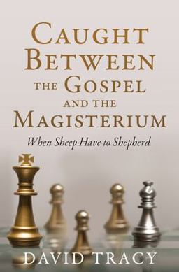 Caught Between the Gospel and the Magisterium Caught Between the Gospel and the Magisterium