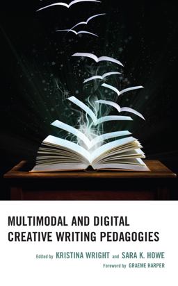 Multimodal and Digital Creative Writing Pedagogies Multimodal and Digital Creative Writing Pedagogies