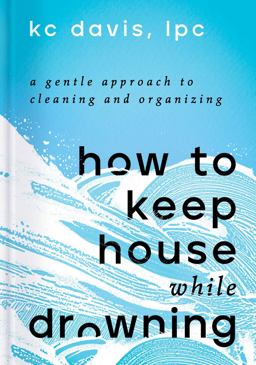 How to Keep House While Drowning A Gentle Approach to Cleaning and Organizing  9781668002841 Front Cover