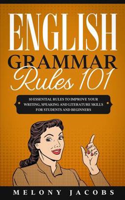 English Grammar Rules 101 10 Essential Rules to Improving Your Writing, Speaking and Literature Skills for Students and Beginners  9781675894361 Front Cover