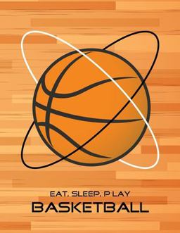 Eat, Sleep, Play Basketball: Basketball Notebook for Kids, Boys, Teens and Men, 8. 5 X 11