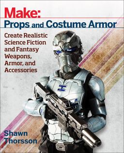 Make: Props and Costume Armor Create Realistic Science Fiction and Fantasy Weapons, Armor, and Accessories  9781680450064 Front Cover