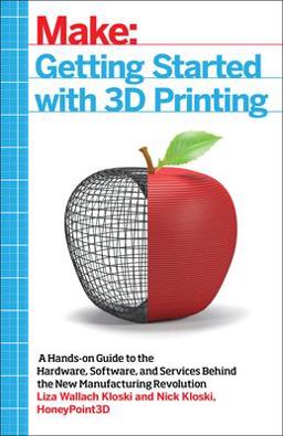 Getting Started with 3D Printing A Hands-On Guide to the Hardware, Software, and Services Behind the New Manufacturing Revolution  9781680450200 Front Cover