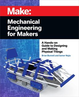 Mechanical Engineering for Makers A Hands-On Guide to Designing and Making Physical Things  9781680455878 Front Cover