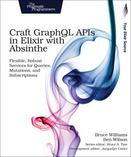 Craft GraphQL APIs in Elixir with Absinthe Flexible, Robust Services for Queries, Mutations, and Subscriptions  9781680502558 Front Cover