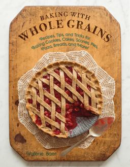 Baking with Whole Grains Recipes, Tips, and Tricks for Baking Cookies, Cakes, Scones, Pies, Pizza, Breads, and More!  9781680990676 Front Cover