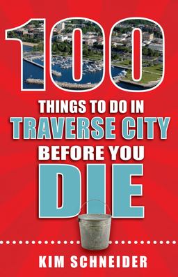 100 Things to Do in Traverse City Before You Die  9781681060996 Front Cover