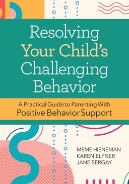 Resolving Your Child's Challenging Behavior: A Practical Guide to Parenting With Positive Behavior Support  9781681255644 Front Cover