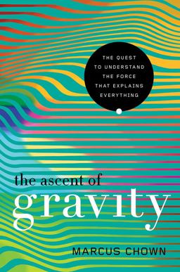 The Ascent of Gravity: The Quest to Understand the Force That Explains Everything  9781681779034 Front Cover