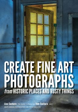 Create Fine Art Photographs from Historic Places and Rusty Things Create Still Life Images from Urban Places and Things  9781682032947 Front Cover