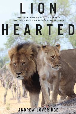 Lion Hearted The Life and Death of Cecil and the Future of Africa's Iconic Cats  9781682451205 Front Cover