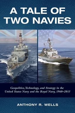 Tale of Two Navies Geopolitics, Technology, and Strategy in the United States Navy and the Royal Navy, 1960-2015  9781682471203 Front Cover