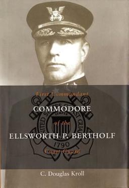 Commodore Ellsworth P. Bertholf: First Commandant of the Coast Guard  9781682473399 Front Cover