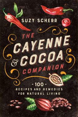 Cayenne and Cocoa Companion 100 Recipes and Remedies for Natural Living  9781682686324 Front Cover