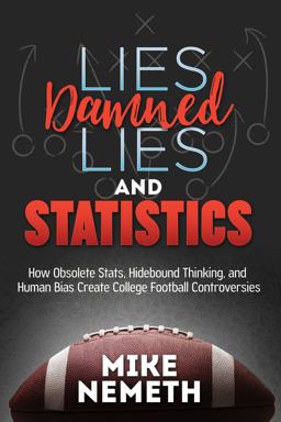 Lies, Damned Lies and Statistics How Obsolete Stats, Hidebound Thinking, and Human Bias Create College Football Controversies  9781683508571 Front Cover