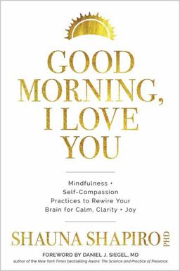 Good Morning, I Love You Mindfulness and Self-Compassion Practices to Rewire Your Brain for Calm, Clarity, and Joy  9781683643432 Front Cover