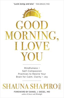 Good Morning, I Love You Mindfulness and Self-Compassion Practices to Rewire Your Brain for Calm, Clarity, and Joy  9781683649441 Front Cover