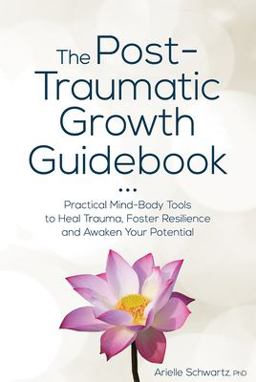 The Post-traumatic Growth Guidebook: Practical Mind-body Tools to Heal Trauma, Foster Resilience and Awaken Your Potential  9781683732679 Front Cover