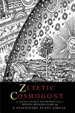 Zetetic Cosmogony Or Conclusive Evidence That the World Is Not a Rotating Revolving Globe but a Stationary Plane Circle 1st 9781684221233 Front Cover