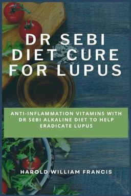 Dr Sebi Diet Cure for Lupus Anti-Inflammation Vitamins with Dr Sebi Alkaline Diet to Help Eradicate Lupus 1st 9781685220204 Front Cover