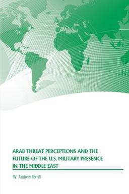 Arab Threat Perceptions and the Future of the U. S. Military Presence in the Middle East