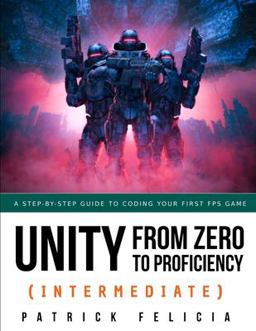 Unity from Zero to Proficiency (Intermediate) A Step-By-step Guide to Coding Your First FPS in C# with Unity. [Third Edition]  9781696564298 Front Cover