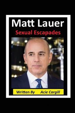 Matt Lauer Sexual Escapades  9781700099228 Front Cover