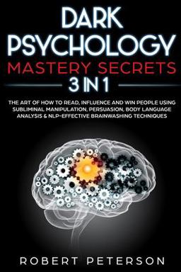 Dark Psychology Mastery Secrets: 3 in 1: the Art of How to Read, Influence and Win People Using Subliminal Manipulation, Persuasion, Body Language Analysis and NLP-Effective Brainwashing Techniques