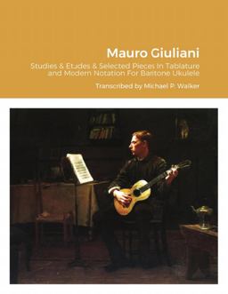 Mauro Giuliani Studies & Etudes Opus 50, Opus 48 and Selected Pieces in Tablature and Modern Notation for Baritone Ukulele